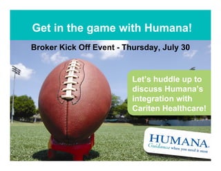 Get in the game with Humana!
Broker Kick Off Event - Thursday, July 30


                          Let’s huddle up to
                          discuss Humana’s
                          integration with
                          Cariten Healthcare!




                    1
 