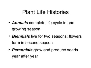 Plant Life Histories
• Annuals complete life cycle in one
 growing season
• Biennials live for two seasons; flowers
 form in second season
• Perennials grow and produce seeds
 year after year
 