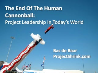The End Of The Human Cannonball: Project Leadership In Today’s World Bas de Baar ProjectShrink.com 