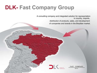 DLK-  Fast Company Group A consulting company and integrated solution for representation in country, imports,  distribution of products, sales, and development  of companies and brands in the Brazilian market. 