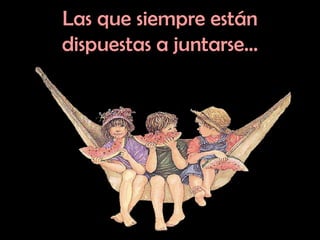 Las que siempre están dispuestas a juntarse… 