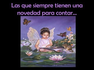 Las que siempre tienen una novedad para contar… 