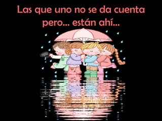 Las que uno no se da cuenta pero… están ahí… 