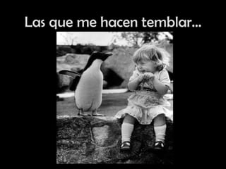 Las que me hacen temblar… 