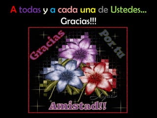 A  todas   y   a   cada   una   de   Ustedes… Gracias!!! 