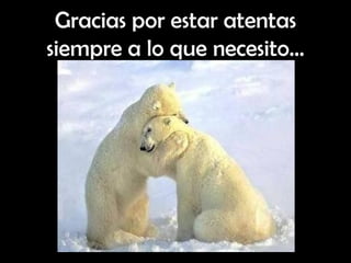 Gracias por estar atentas siempre a lo que necesito… 