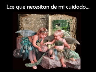 Las que necesitan de mi cuidado… 