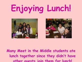 Enjoying Lunch! Many Meet in the Middle students ate lunch together since they didn’t have other guests join them for lunch! 