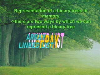 Representation of a binary trees in memory ->there are two ways by which we can represent a binary tree LINKED LIST ARRAY ARRAY LINKED LIST 