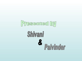 Presented by Shivani & Palvinder 