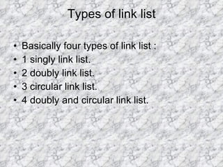 Types of link list Basically four types of link list : 1 singly link list. 2 doubly link list. 3 circular link list. 4 doubly and circular link list. 