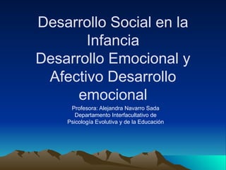 Desarrollo Social en la Infancia Desarrollo Emocional y Afectivo Desarrollo emocional Profesora: Alejandra Navarro Sada Departamento Interfacultativo de Psicología Evolutiva y de la Educación 