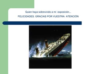 Quien haya sobrevivido a mi  exposición... FELICIDADES. GRACIAS POR VUESTRA  ATENCIÓN 
