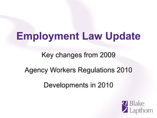 Employment Law Update Key changes from 2009 Agency Workers Regulations 2010 Developments in 2010 