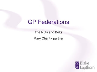 GP Federations The Nuts and Bolts Mary Chant - partner 