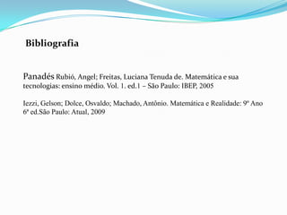 Bibliografia<br />PanadésRubió, Angel; Freitas, Luciana Tenuda de. Matemática e sua tecnologias: ensino médio. Vol. 1. ed....