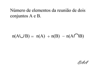 Número de elementos da reunião de dois
conjuntos A e B.



n(A∪ B) = n(A) + n(B) – n(A ∩B)




                                 EAA
 
