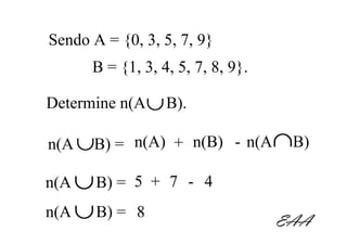 Sendo A = {0, 3, 5, 7, 9}
      B = {1, 3, 4, 5, 7, 8, 9}.

Determine n(A ∪ B).

n(A ∪B) = n(A) + n(B) - n(A ∩B)

n(A ∪ B) = 5 + 7 - 4
n(A ∪ B) = 8
                                   EAA
 