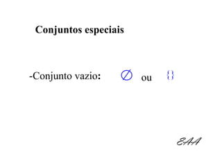 Conjuntos especiais



-Conjunto vazio:       ou   {}




                                 EAA
 