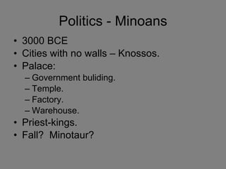 Politics - Minoans 3000 BCE Cities with no walls – Knossos. Palace: Government buliding. Temple. Factory. Warehouse. Priest-kings. Fall?  Minotaur? 