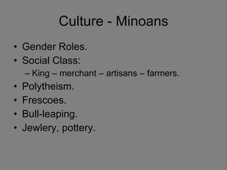 Culture - Minoans Gender Roles. Social Class: King – merchant – artisans – farmers. Polytheism. Frescoes. Bull-leaping. Jewlery, pottery. 