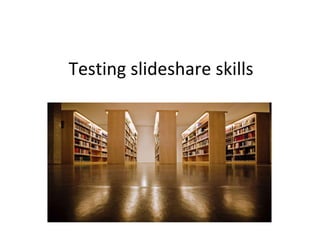 Testing slideshare skills 