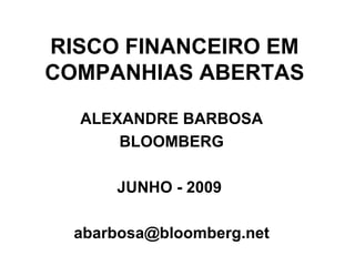 RISCO FINANCEIRO EM COMPANHIAS ABERTAS ALEXANDRE BARBOSA BLOOMBERG JUNHO - 2009  [email_address] 