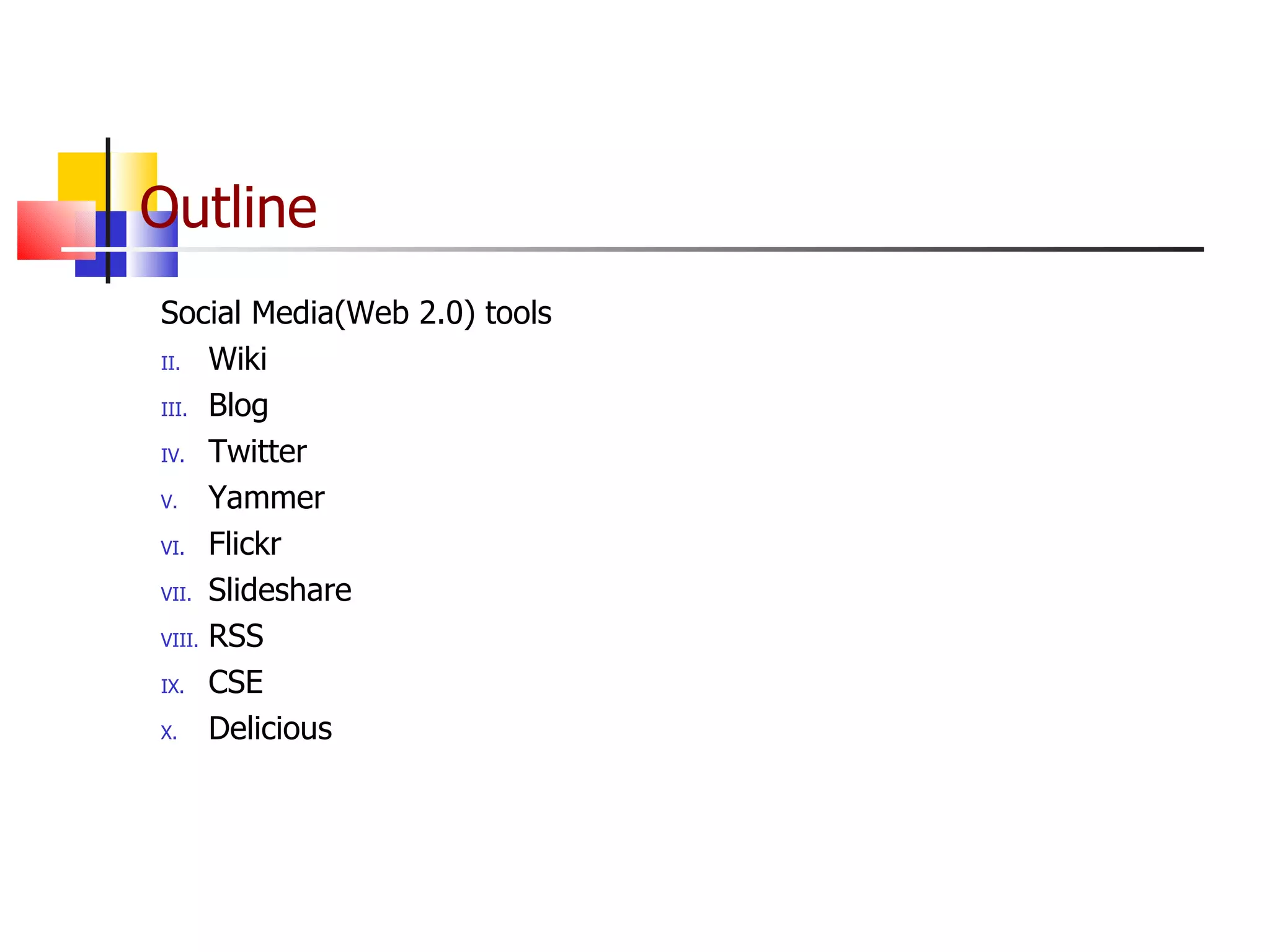 Outline Social Media(Web 2.0) tools Wiki Blog Twitter Yammer Flickr Slideshare RSS CSE Delicious 