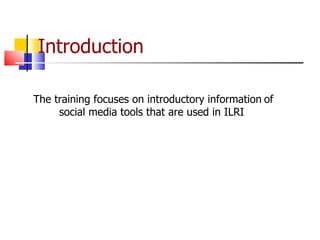 Introduction The training focuses on introductory information   of social media tools that are used in ILRI  