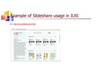 Example of Slideshare usage in ILRI Visit  -  http://www.slideshare.net/ILRI 