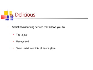 IX.  Delicious Social bookmarking service that allows you   to Tag , Save Manage and Share useful web links all in one place 