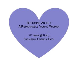 BECOMING ASHLEY
A REMARKABLE YOUNG WOMAN

      1ST WEEK @PLNU
   FRESHMAN, FRIENDS, FAITH
 