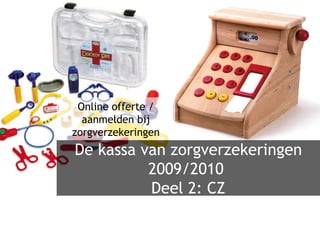 De kassa van zorgverzekeringen 2009/2010  Deel 2: CZ Online offerte / aanmelden bij zorgverzekeringen 