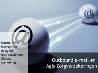 Outbound e-mail en  Agis Zorgverzekeringen Marnix Bras interaction designer met passie voor dialoog marketing 