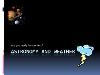 Are you ready for your test?

ASTRONOMY AND WEATHER
 