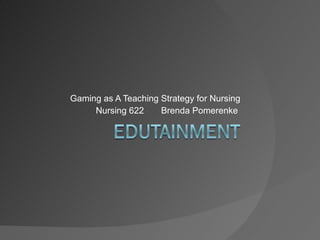 Gaming as A Teaching Strategy for Nursing Nursing 622  Brenda Pomerenke  