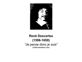 Ren é Descartes (1596-1650) “ Je pense donc je suis” (I think therefore I am) 