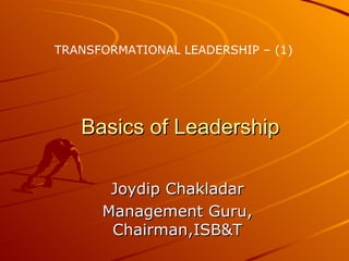 Basics of Leadership Joydip Chakladar Management Guru, Chairman,ISB&T TRANSFORMATIONAL LEADERSHIP – (1) 