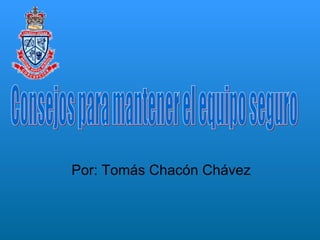 Por: Tomás Chacón Chávez Consejos para mantener el equipo seguro 