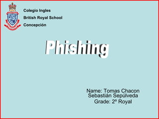 Name: Tomas Chacon Sebastián Sepúlveda Grade: 2º Royal Colegio Ingles British Royal School Concepción Phishing 