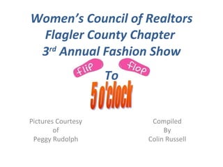 3 rd  Annual Fashion Show Pictures Courtesy of Peggy Rudolph Women’s Council of Realtors Flagler County Chapter  To Compiled By Colin Russell 