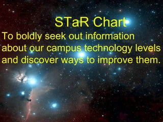 STaR Chart To boldly seek out information about our campus technology levels and discover ways to improve them. 