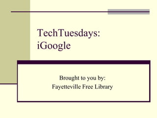 TechTuesdays:iGoogle Brought to you by: Fayetteville Free Library 