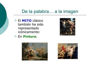 De la palabra… a la imagen El  MITO  clásico también ha sido representado icónicamente: En  Pintura : 