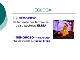 ÉGLOGA I Y  NEMOROSO : Se lamenta por la muerte de su pastora:  ELISA NEMOROSO  =  Garcilaso (Tras la muerte de  Isabel Freire ) 