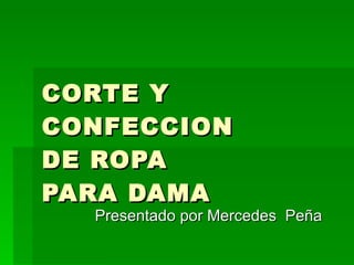 CORTE Y CONFECCION DE ROPA PARA DAMA Presentado por Mercedes  Peña 