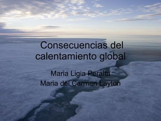 Consecuencias del calentamiento global Maria Ligia Peralta Maria del Carmen Layton 