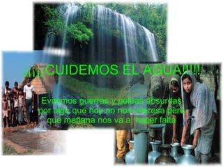 ¡¡¡¡¡CUIDEMOS EL AGUA!!!!! Evitemos guerras y peleas absurdas por algo que hoy no nos interesa pero que mañana nos va a  hacer falta 