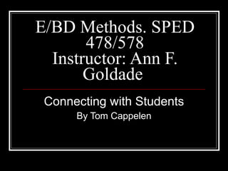 E/BD Methods. SPED 478/578 Instructor: Ann F. Goldade  Connecting with Students By Tom Cappelen 