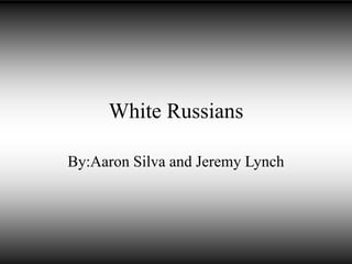 White Russians
By:Aaron Silva and Jeremy Lynch
 